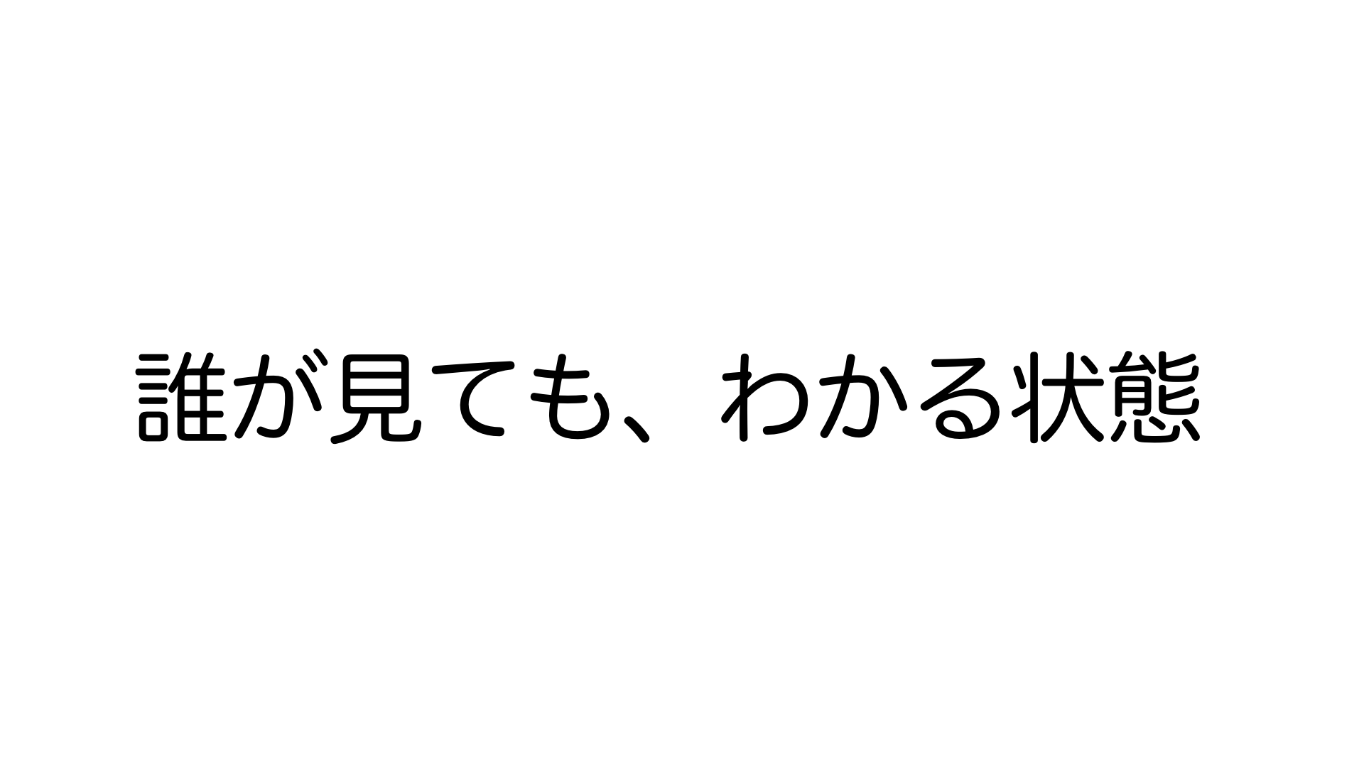 誰が見ても、わかる状態にする